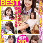 厳選美少女 素人ムクムクBEST 最高にエロい女子とSEXしまくり制服・中出し・極上フェラチオ ヌケる連続射精 超尺310分